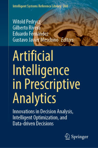 Witold Pedrycz, Gilberto Rivera, Eduardo Fernández, Gustavo Javier Meschino — Artificial Intelligence In Prescriptive Analytics: Innovations in Decision Analysis, Intelligent Optimization, and Data-Driven Decisions