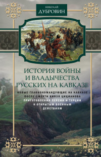 Николай Федорович Дубровин — История войны и владычества русских на Кавказе. Новые главнокомандующие на Кавказе после смерти князя Цицианова. Приготовления Персии и Турции к открытым военным действиям. Том 5 [litres]