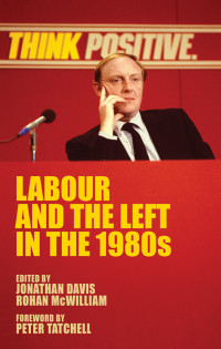 Jonathan Davis & Rohan McWilliam — Labour and the Left in the 1980s