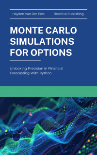 Publishing, Reactive & Van Der Post, Hayden — Monte Carlo Simluations for Options: Unlocking Precision in Financial Forecasting With Python