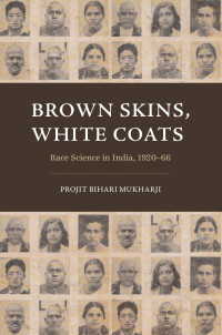 Projit Bihari Mukharji — Brown Skins, White Coats: Race Science in India, 1920–66