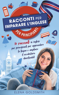 Goldsmith, Elena — Racconti per imparare l'inglese per principianti: 10 racconti in inglese per apprendere la lingua e ampliare il vocabolario divertendoti (con traduzioni ... (Libri di lingue) (Italian Edition)