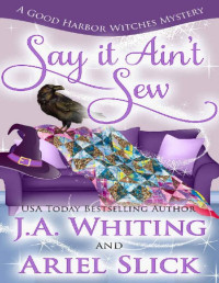 J A Whiting & Ariel Slick — Say It Ain't Sew (A Good Harbor Witches Mystery #2)