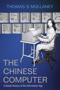 Thomas S. Mullaney — The Chinese Computer: A Global History of the Information Age