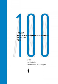 Mariusz Szczygieł — Antologia 100/XX. Tom 1