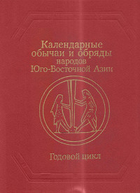 Роза Шотаевна Джарылгасинова & Антонина Н. Лескинен & Игорь Георгиевич Косиков & Елена Владимировна Иванова & Анна Георгиевна Гаврилова & Лидия Витальевна Никулина & Антонина Алексеевна Бернова & К. Ю. Мешков — Календарные обычаи и обряды народов Юго-Восточной Азии. Годовой цикл