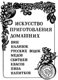 Н. А. Огарков, В. Н. Огарков — Искусство приготовления домашних вин, наливок, русских водок, медов, сбитней, квасов, пива, напитков