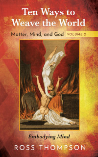 Ross Thompson; — Ten Ways to Weave the World: Matter, Mind, and God, Volume 2