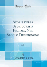 Benedetto Croce — Storia della Storiografia Italiana Nel Secolo Decimonono, Vol. 1 (Classic Reprint) (Italian Edition)