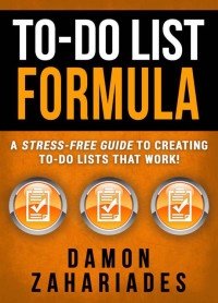 Damon Zahariades — To-Do List Formula: A Stress-Free Guide To Creating To-Do Lists That Work!