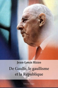 Jean-Louis Rizzo — De Gaulle, le gaullisme et la République