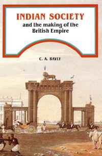 Christopher Alan Bayly — Indian Society and the Making of the British Empire