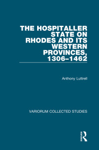 Anthony Luttrell — The Hospitaller State on Rhodes and its Western Provinces, 1306–1462