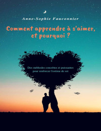Anne-Sophie FAUCONNIER — Comment apprendre à s'aimer, et pourquoi ?: Des méthodes concrètes et puissantes pour renforcer l'estime de soi. (French Edition)