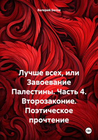 Валерий Белов — Лучше всех, или Завоевание Палестины. Часть 4. Второзаконие. Поэтическое прочтение