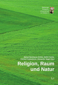 Bärbel Beinhauer-Köhler, Edith Franke, Christa Frateantonio, Alexander Nagel (Hg.) — Religion, Raum und Natur