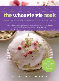 Claire Ptak — THE WHOOPIE PIE BOOK: 60 Irresistible Recipes for Cake Sandwiches Classic and New