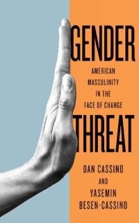 Yasemin Besen-Cassino, Dan Cassino — Gender Threat : American Masculinity in the Face of Change