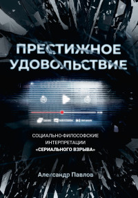 Александр Владимирович Павлов — Престижное удовольствие. Социально-философские интерпретации «сериального взрыва» [litres]