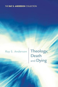 Ray S. Anderson; — Theology, Death and Dying