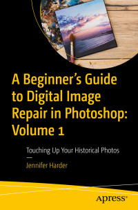 Jennifer Harder — A Beginner’s Guide to Digital Image Repair in Photoshop: Volume 1: Touching Up Your Historical Photos