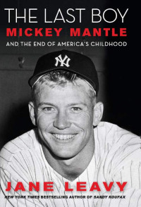 Jane Leavy — The Last Boy: Mickey Mantle and the End of America's Childhood