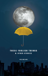 Yeo Wei Wei — These Foolish Things & Other Stories
