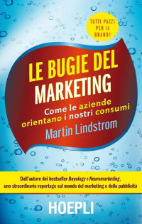 Martin Lindstrom — Le bugie del marketing. Come le aziende orientano i nostri consumi