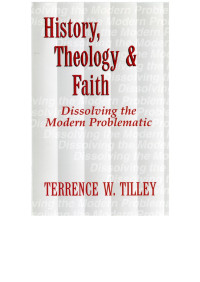 Tilley, Terrence, W. — History, Theology & Faith; Dissolving the Modern Problematic