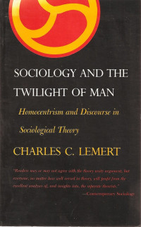 Charles Lemert — Sociology and The Twilight of Man: Homocentrism and Discourse in Sociological Theory