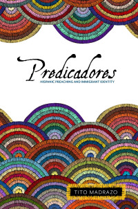 Tito Madrazo; — Predicadores: Hispanic Preaching and Immigrant Identity