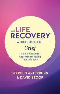 Stephen Arterburn M. ED.;David Stoop; & David Stoop — The Life Recovery Workbook for Grief