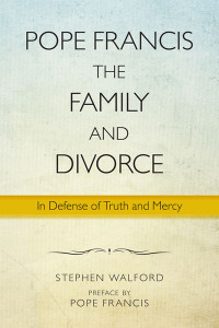 Stephen Walford, Pope Francis, Cardinal Óscar Andrés Rodríguez Maradiaga — Pope Francis, the Family, and Divorce: In Defense of Truth and Mercy