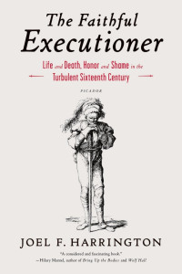Joel Francis Harrington — The Faithful Executioner: Life and Death, Honour and Shame in the Turbulent Sixteenth Century