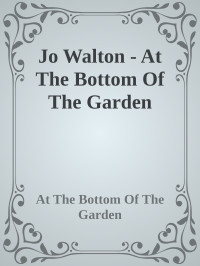 At The Bottom Of The Garden — Jo Walton - At The Bottom Of The Garden