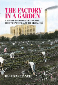 Helena Chance — The factory in a garden: A history of corporate landscapes from the industrial to the digital age