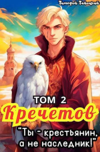 Тимофей Тайецкий — Кречетов, ты – крестьянин, а не наследник! Том 2 (СИ)