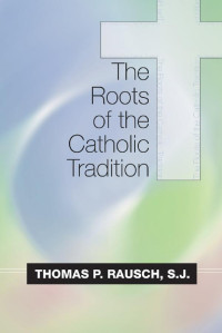 Thomas P. Rausch; — The Roots of the Catholic Tradition