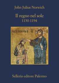 John Julius Norwich — Il regno nel sole: 1130-1194