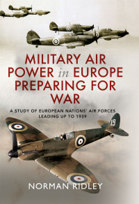 Norman Ridley — Military Air Power in Europe Preparing for War: A Study of European Nations’ Air Forces Leading Up to 1939