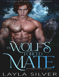 Layla Silver — The Wolf’s Forced Mate: Rejected Mate Second Chance Romance (Beaufort Creek Shifters Book 2)