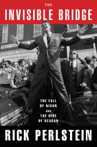 Rick Perlstein — The Invisible Bridge: The Fall of Nixon and the Rise of Reagan