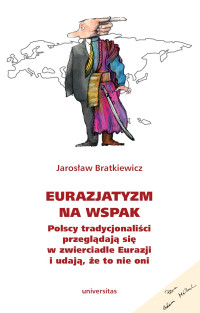 Jarosaw Bratkiewicz; — Eurazjatyzm na wspak. Polscy tradycjonalici przegldaj si w zwierciadle Eurazji i udaj, e to nie oni (czekam na premier)