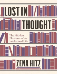 Hitz, Zena — Lost in Thought: The Hidden Pleasures of an Intellectual Life