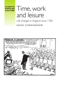 Hugh Cunningham — Time, work and leisure: Life changes in England since 1700