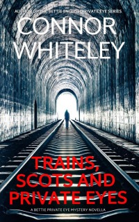Connor Whiteley — Scots, Trains and Private Eyes: A Bettie English Private Eye Mystery Novella (The Bettie English Private Eye Mysteries, #5)