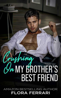 Flora Ferrari — Crushing On My Brother's Best Friend: An Instalove Possessive Romance (A Man Who Knows What He Wants (Standalone))