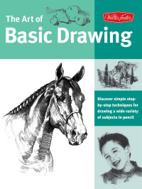 Walter Foster Creative Team — The Art of Basic Drawing: Discover Simple Step-by-Step Techniques for Drawing a Wide Variety of Subjects in Pencil