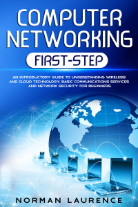 Norman Laurence [Laurence, Norman] — Computer Networking First-Step: An introductory guide to understanding wireless and cloud technology, basic communications services and network security for beginners