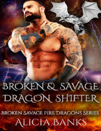 Alicia Banks — Broken and Savage Dragon Shifter: A Dragon Shifter Romance (Broken Savage Fire Dragon Shifters Book 1)